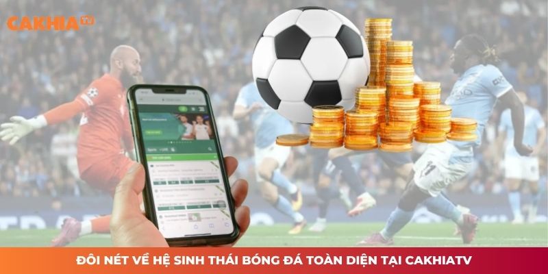 Đôi nét về hệ sinh thái bóng đá toàn diện tại CAKHIATV