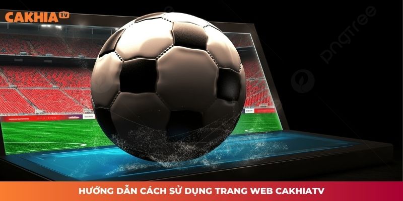 Hướng dẫn cách sử dụng trang web CAKHIATV