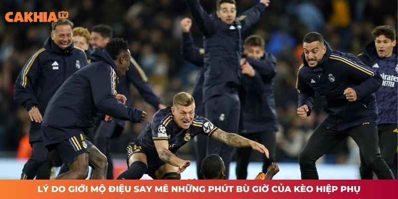 Lý do giới mộ điệu say mê những phút bù giờ của kèo hiệp phụ